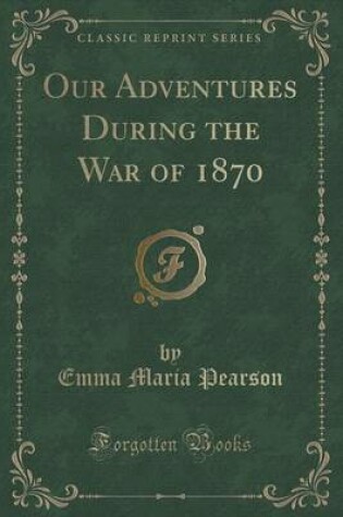 Cover of Our Adventures During the War of 1870 (Classic Reprint)