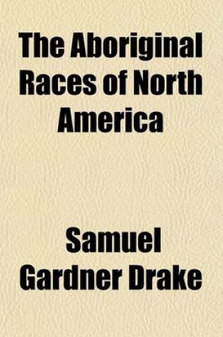 Cover of The Aboriginal Races of North America; Comprising Biographical Sketches of Eminent Individuals, and an Historical Account of the Different Tribes, from the First Discovery of the Continent to the Present Period with a Dissertation on Their Origin, Antiquities,