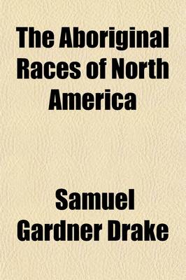 Book cover for The Aboriginal Races of North America; Comprising Biographical Sketches of Eminent Individuals, and an Historical Account of the Different Tribes, from the First Discovery of the Continent to the Present Period with a Dissertation on Their Origin, Antiquities,