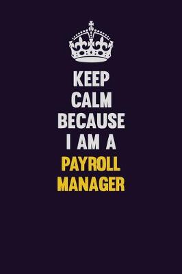 Book cover for Keep Calm Because I Am A Payroll Manager