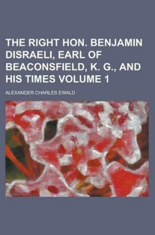 Cover of The Right Hon. Benjamin Disraeli, Earl of Beaconsfield, K. G., and His Times Volume 1