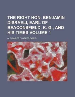 Book cover for The Right Hon. Benjamin Disraeli, Earl of Beaconsfield, K. G., and His Times Volume 1