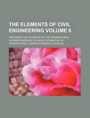 Book cover for The Elements of Civil Engineering Volume 6; Prepared for Students of the International Correspondence Schools, Scranton, Pa