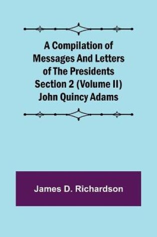 Cover of A Compilation of Messages and Letters of the Presidents Section 2 (Volume II) John Quincy Adams