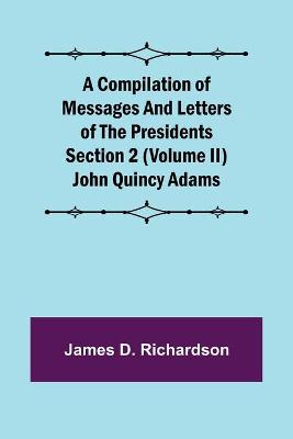 Book cover for A Compilation of Messages and Letters of the Presidents Section 2 (Volume II) John Quincy Adams