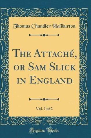 Cover of The Attaché, or Sam Slick in England, Vol. 1 of 2 (Classic Reprint)