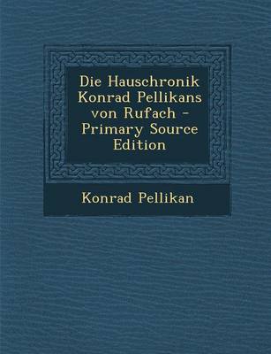 Book cover for Die Hauschronik Konrad Pellikans Von Rufach - Primary Source Edition