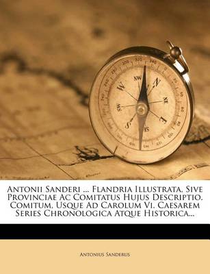 Book cover for Antonii Sanderi ... Flandria Illustrata, Sive Provinciae AC Comitatus Hujus Descriptio. Comitum, Usque Ad Carolum VI. Caesarem Series Chronologica Atque Historica...