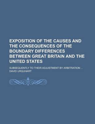 Book cover for Exposition of the Causes and the Consequences of the Boundary Differences Between Great Britain and the United States; Subsequently to Their Adjustmen