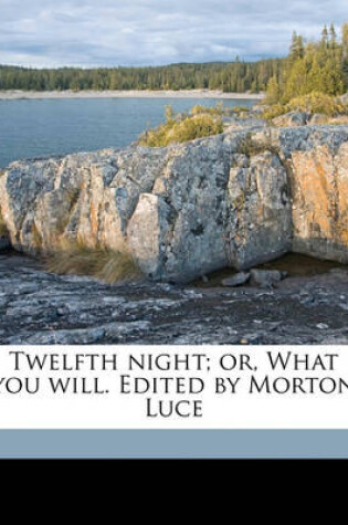 Cover of Twelfth Night; Or, What You Will. Edited by Morton Luce