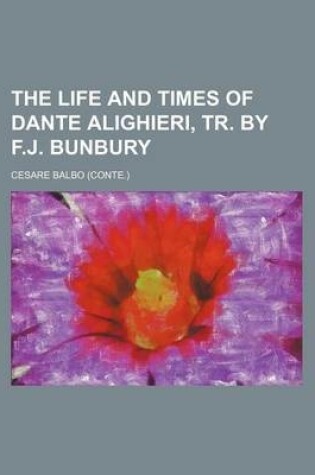 Cover of The Life and Times of Dante Alighieri, Tr. by F.J. Bunbury Volume 1