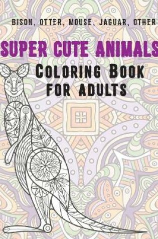 Cover of Super Cute Animals - Coloring Book for adults - Bison, Otter, Mouse, Jaguar, other