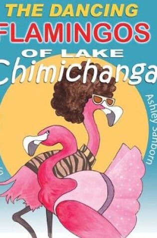 Cover of The Dancing Flamingos of Lake Chimichanga