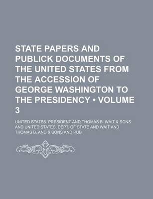 Book cover for State Papers and Publick Documents of the United States from the Accession of George Washington to the Presidency (Volume 3)