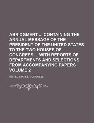 Book cover for Abridgment Containing the Annual Message of the President of the United States to the Two Houses of Congress with Reports of Departments and Selections from Accompanying Papers Volume 2