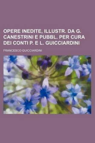 Cover of Opere Inedite, Illustr. Da G. Canestrini E Pubbl. Per Cura Dei Conti P. E L. Guicciardini