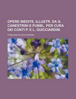 Book cover for Opere Inedite, Illustr. Da G. Canestrini E Pubbl. Per Cura Dei Conti P. E L. Guicciardini