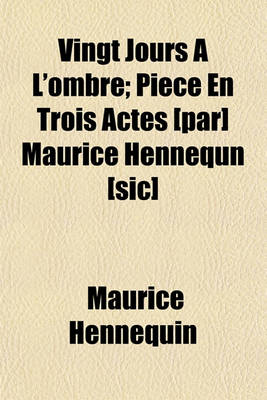 Book cover for Vingt Jours A L'Ombre; Piece En Trois Actes [Par] Maurice Hennequn [Sic]