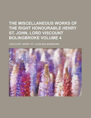 Book cover for The Miscellaneous Works of the Right Honourable Henry St. John, Lord Viscount Bolingbroke Volume 4