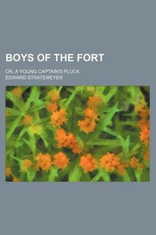 Cover of Boys of the Fort; Or, a Young Captain's Pluck