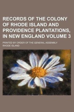 Cover of Records of the Colony of Rhode Island and Providence Plantations, in New England Volume 3; Printed by Order of the General Assembly