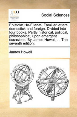 Cover of Epistol� Ho-Elian�. Familiar letters, domestick and foreign. Divided into four books. Partly historical, political, philosophical, upon emergent occasions. By James Howell, ... The seventh edition.