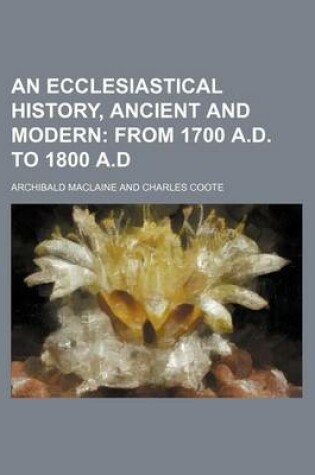 Cover of An Ecclesiastical History, Ancient and Modern; From 1700 A.D. to 1800 A.D