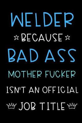 Book cover for Welder Because Bad Ass Mother Fucker Isn't An Official Title