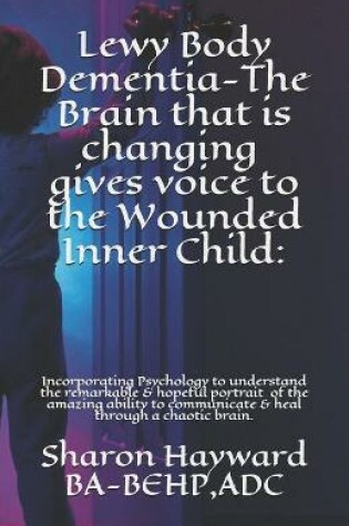 Cover of Lewy Body Dementia-The Brain that is changing gives voice to the Wounded Inner Child