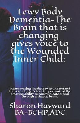 Book cover for Lewy Body Dementia-The Brain that is changing gives voice to the Wounded Inner Child