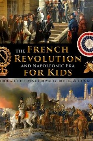 Cover of The French Revolution & Napoleonic Era for Kids through the lives of royalty, rebels, and thinkers