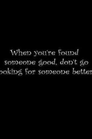 Cover of When you're found someone good, don't go looking for someone better.