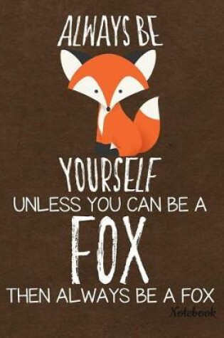 Cover of Always Be Yourself Unless You Can Be a Fox Then Always Be a Fox Notebook