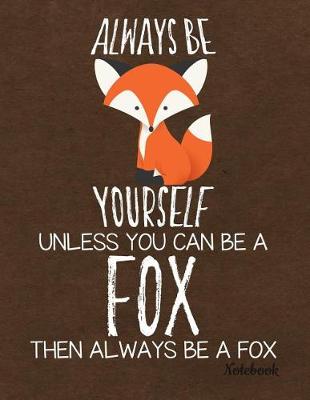 Book cover for Always Be Yourself Unless You Can Be a Fox Then Always Be a Fox Notebook