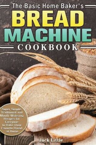 Cover of The Basic Home Baker's Bread Machine Cookbook