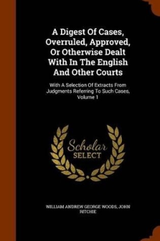 Cover of A Digest of Cases, Overruled, Approved, or Otherwise Dealt with in the English and Other Courts