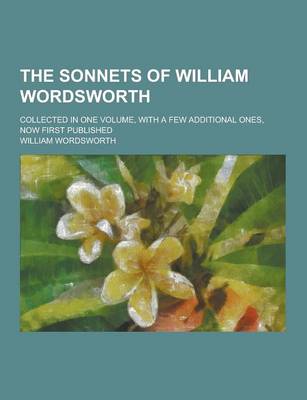 Book cover for The Sonnets of William Wordsworth; Collected in One Volume, with a Few Additional Ones, Now First Published