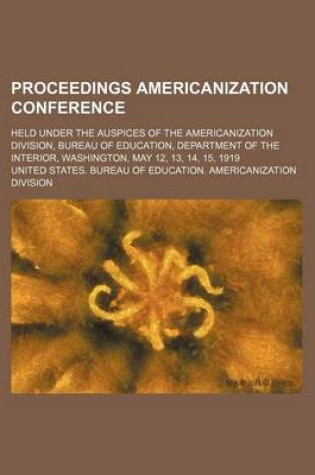 Cover of Proceedings Americanization Conference; Held Under the Auspices of the Americanization Division, Bureau of Education, Department of the Interior, Washington, May 12, 13, 14, 15, 1919