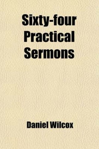 Cover of Sixty-Four Practical Sermons (Volume 2); Preacher of the Gospel in Monks-Well-Street, London. Printed at the Earnest Desire of the Congregation, and Others That Were His Occasional Hearers. to Which Are Added, the Confession of Faith Delivered at His Ordin