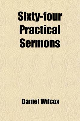 Book cover for Sixty-Four Practical Sermons (Volume 2); Preacher of the Gospel in Monks-Well-Street, London. Printed at the Earnest Desire of the Congregation, and Others That Were His Occasional Hearers. to Which Are Added, the Confession of Faith Delivered at His Ordin