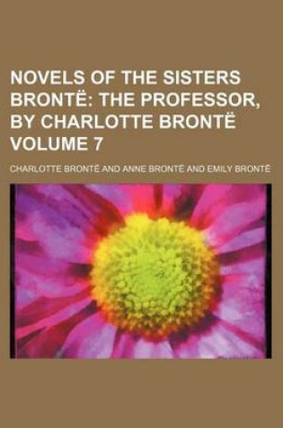 Cover of Novels of the Sisters Bronte; The Professor, by Charlotte Bronte Volume 7