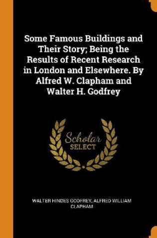 Cover of Some Famous Buildings and Their Story; Being the Results of Recent Research in London and Elsewhere. by Alfred W. Clapham and Walter H. Godfrey