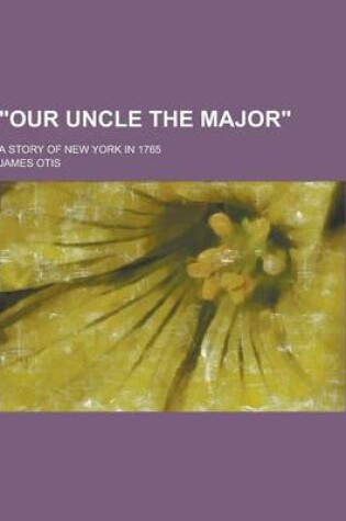 Cover of Our Uncle the Major; A Story of New York in 1765