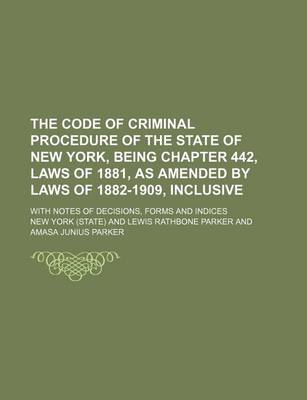 Book cover for The Code of Criminal Procedure of the State of New York, Being Chapter 442, Laws of 1881, as Amended by Laws of 1882-1909, Inclusive; With Notes of de