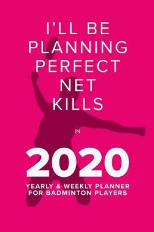 Cover of Playing Perfect Net Kills In 2020 - Yearly And Weekly Planner For Badminton Players