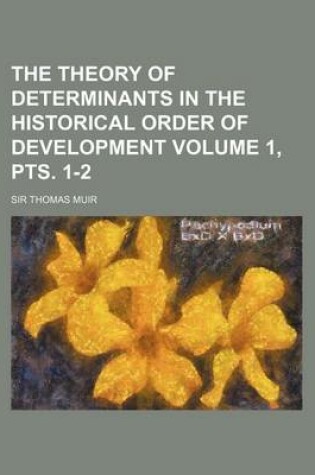 Cover of The Theory of Determinants in the Historical Order of Development Volume 1, Pts. 1-2