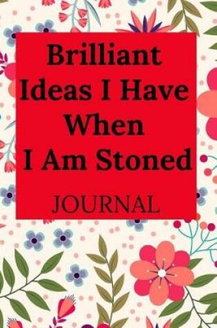 Cover of Brilliant Ideas I Have When I Am Stoned Journal