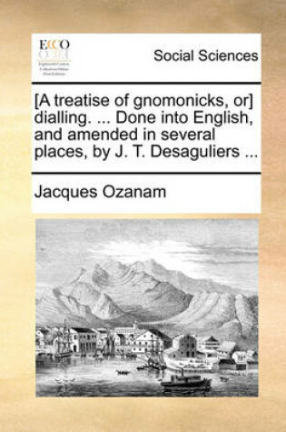 Cover of [A Treatise of Gnomonicks, Or] Dialling. ... Done Into English, and Amended in Several Places, by J. T. Desaguliers ...