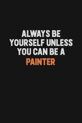 Cover of Always Be Yourself Unless You Can Be A painter