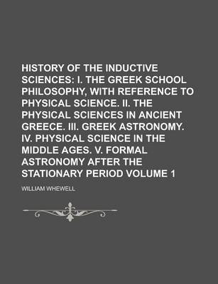 Book cover for History of the Inductive Sciences (Volume 1); I. the Greek School Philosophy, with Reference to Physical Science. II. the Physical Sciences in